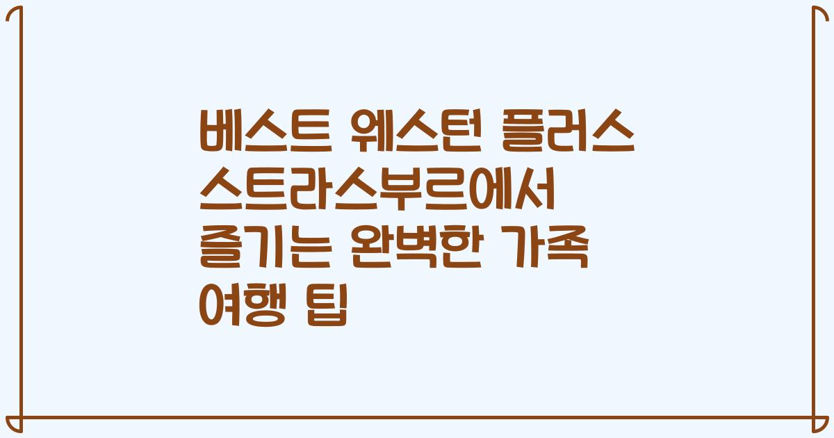 베스트 웨스턴 플러스 스트라스부르에서 즐기는 완벽한 가족 여행 팁