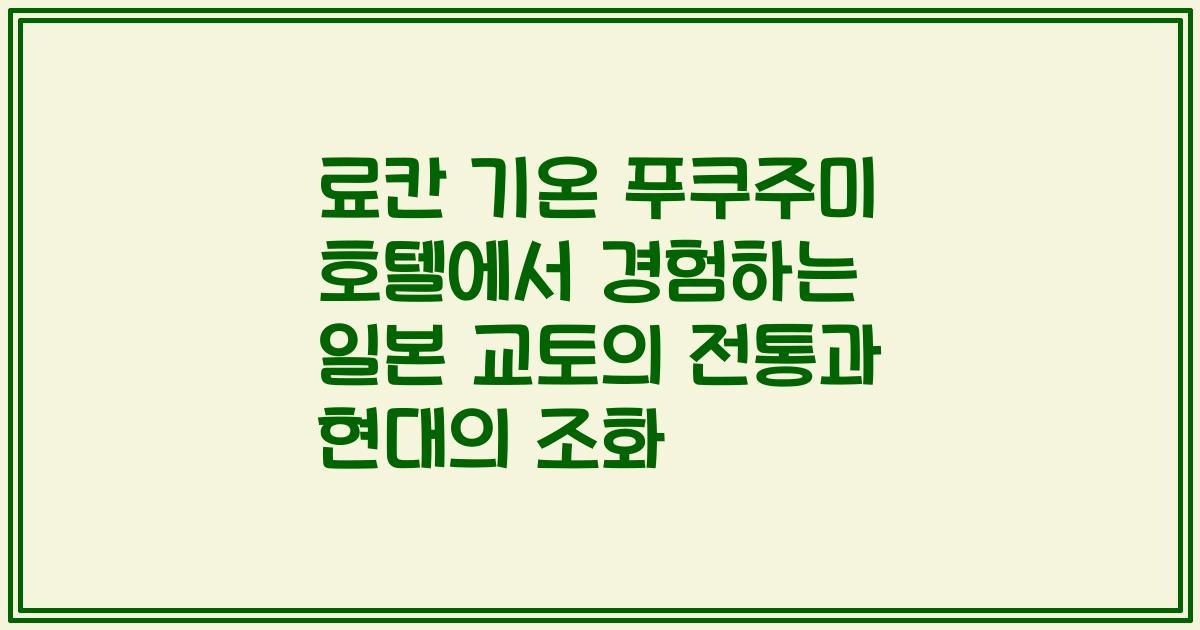 료칸 기온 푸쿠주미 호텔에서 경험하는 일본 교토의 전통과 현대의 조화