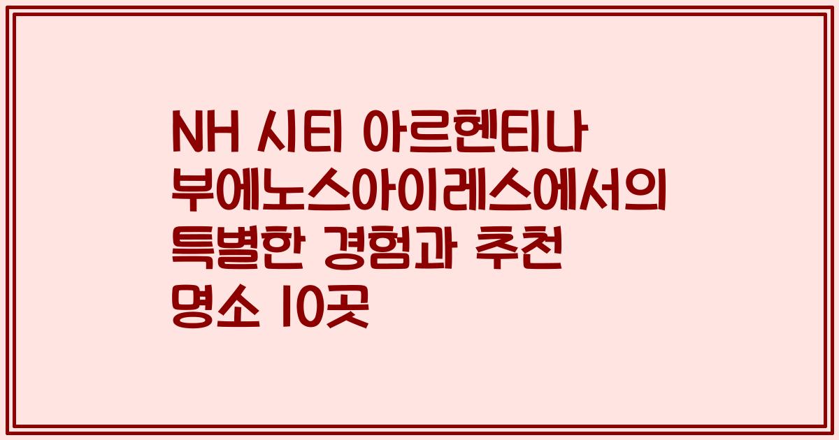 NH 시티 아르헨티나 부에노스아이레스에서의 특별한 경험과 추천 명소 10곳