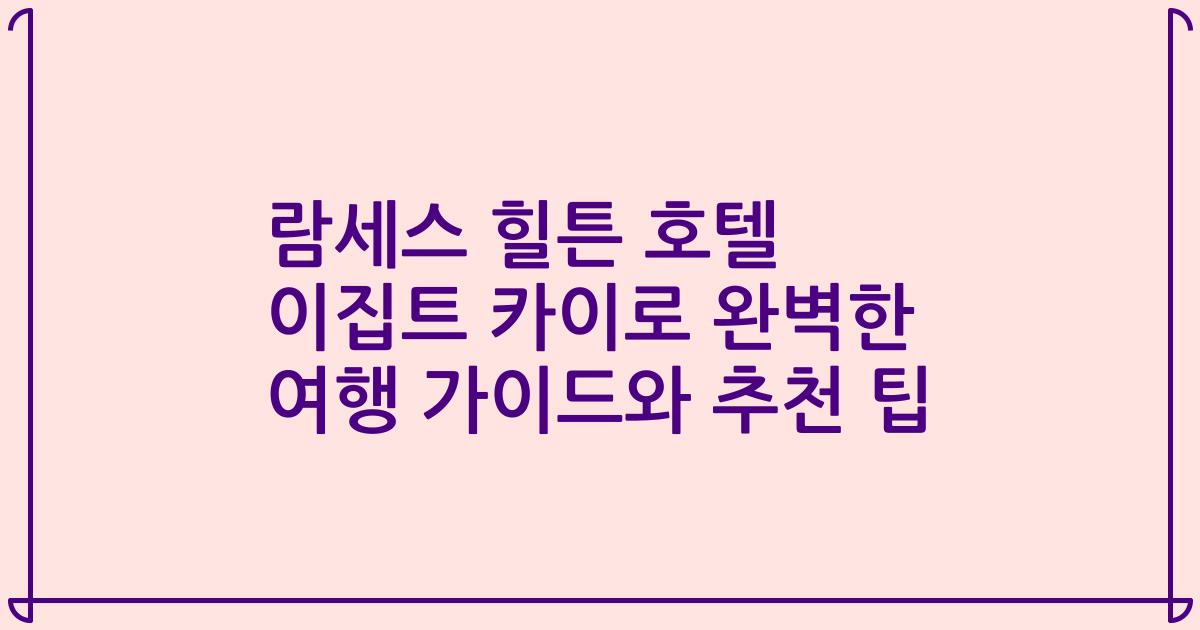 람세스 힐튼 호텔 이집트 카이로 완벽한 여행 가이드와 추천 팁