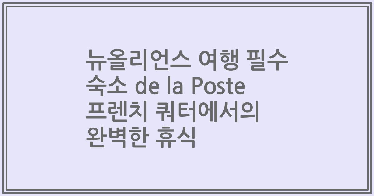 뉴올리언스 여행 필수 숙소 de la Poste 프렌치 쿼터에서의 완벽한 휴식