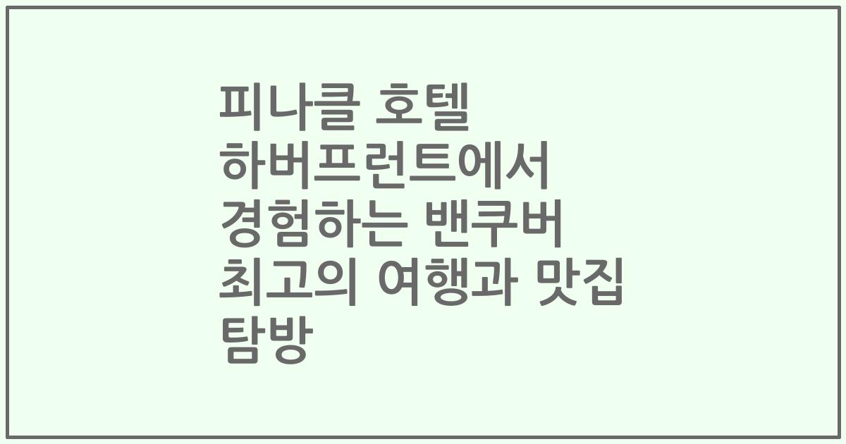 피나클 호텔 하버프런트에서 경험하는 밴쿠버 최고의 여행과 맛집 탐방