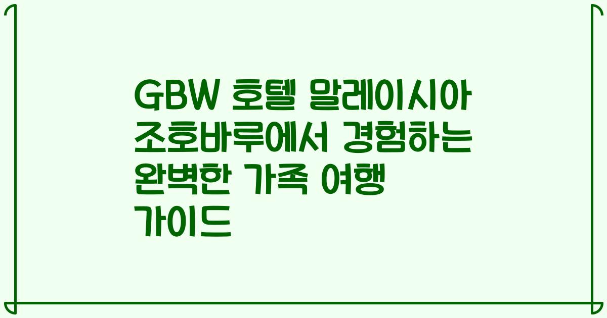 GBW 호텔 말레이시아 조호바루에서 경험하는 완벽한 가족 여행 가이드