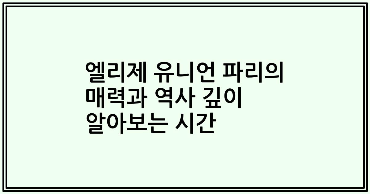 엘리제 유니언 파리의 매력과 역사 깊이 알아보는 시간