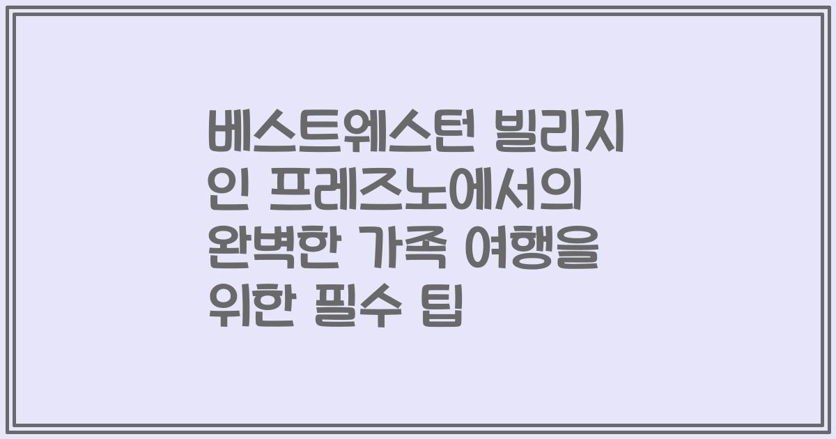 베스트웨스턴 빌리지 인 프레즈노에서의 완벽한 가족 여행을 위한 필수 팁