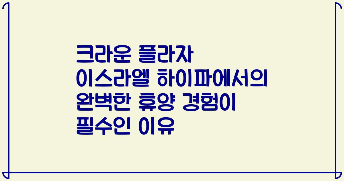 크라운 플라자 이스라엘 하이파에서의 완벽한 휴양 경험이 필수인 이유