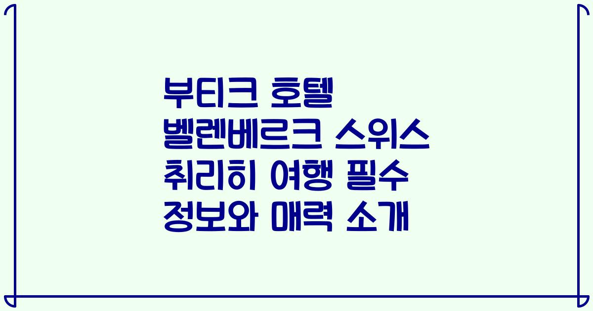 부티크 호텔 벨렌베르크 스위스 취리히 여행 필수 정보와 매력 소개