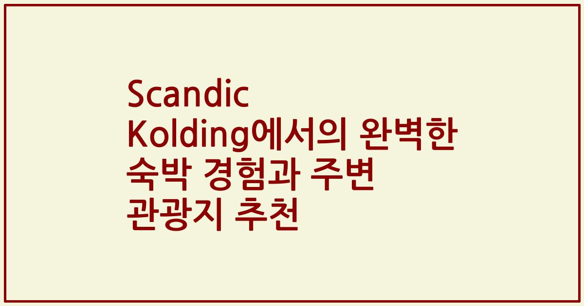 Scandic Kolding에서의 완벽한 숙박 경험과 주변 관광지 추천