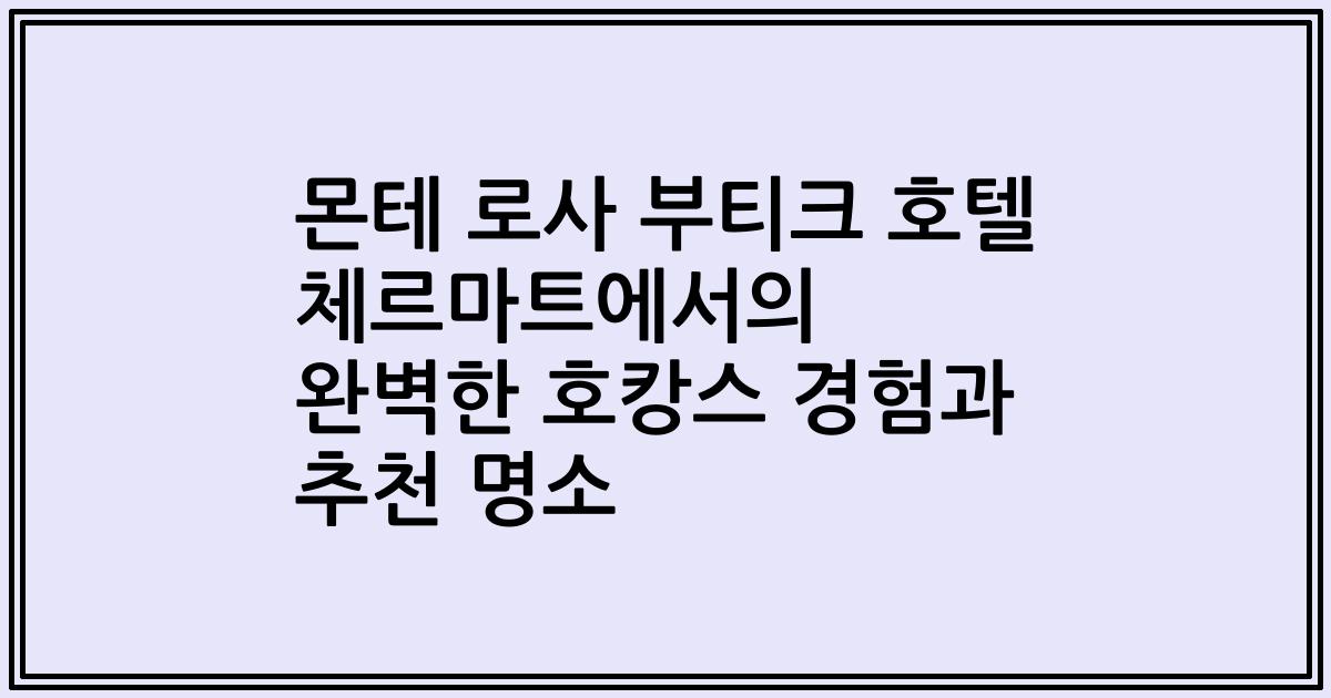 몬테 로사 부티크 호텔 체르마트에서의 완벽한 호캉스 경험과 추천 명소