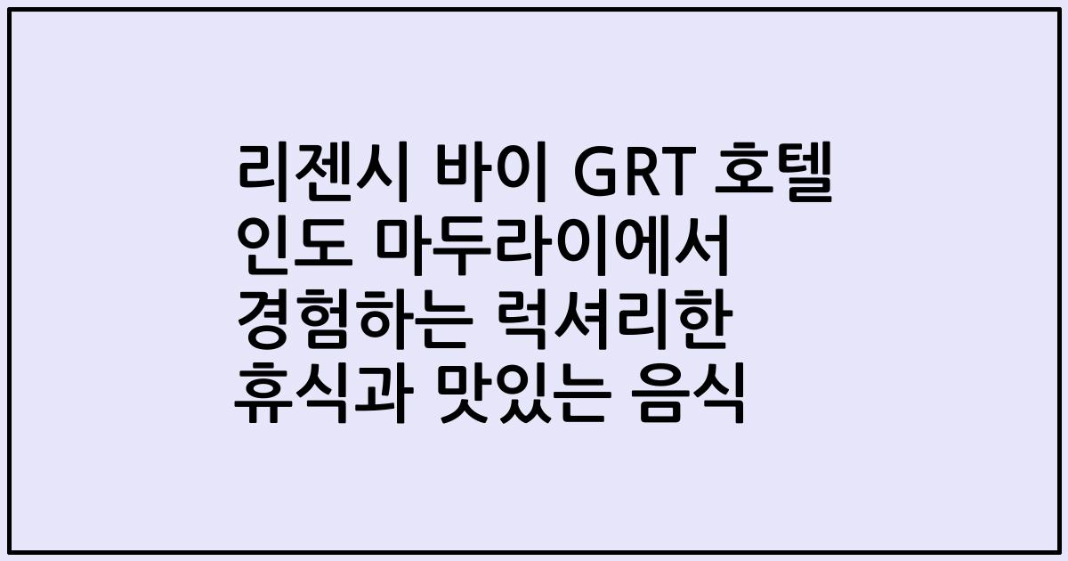 리젠시 바이 GRT 호텔 인도 마두라이에서 경험하는 럭셔리한 휴식과 맛있는 음식
