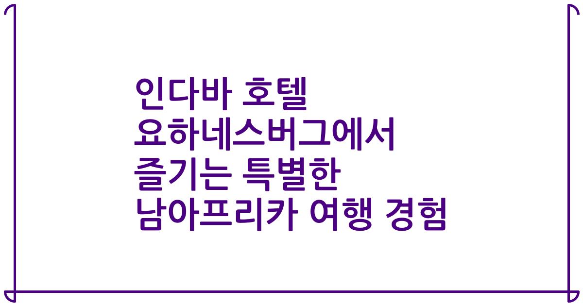 인다바 호텔 요하네스버그에서 즐기는 특별한 남아프리카 여행 경험