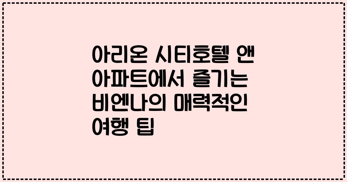 아리온 시티호텔 앤 아파트에서 즐기는 비엔나의 매력적인 여행 팁