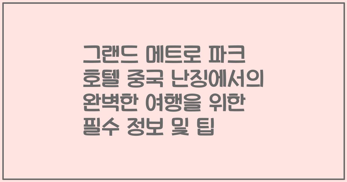 그랜드 메트로 파크 호텔 중국 난징에서의 완벽한 여행을 위한 필수 정보 및 팁
