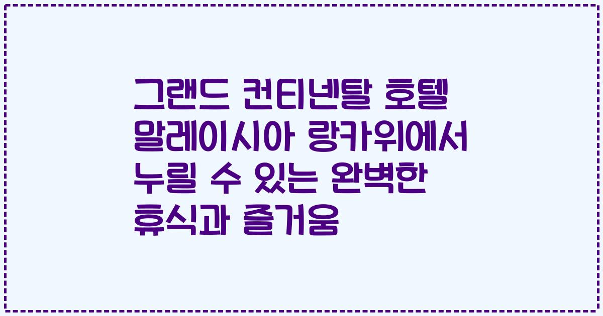 그랜드 컨티넨탈 호텔 말레이시아 랑카위에서 누릴 수 있는 완벽한 휴식과 즐거움