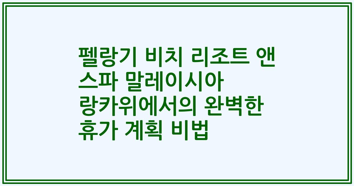 펠랑기 비치 리조트 앤 스파 말레이시아 랑카위에서의 완벽한 휴가 계획 비법