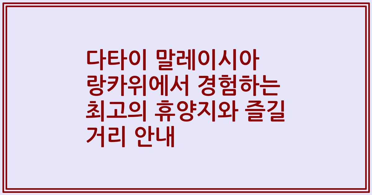 다타이 말레이시아 랑카위에서 경험하는 최고의 휴양지와 즐길 거리 안내