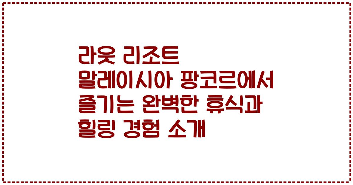 라웃 리조트 말레이시아 팡코르에서 즐기는 완벽한 휴식과 힐링 경험 소개