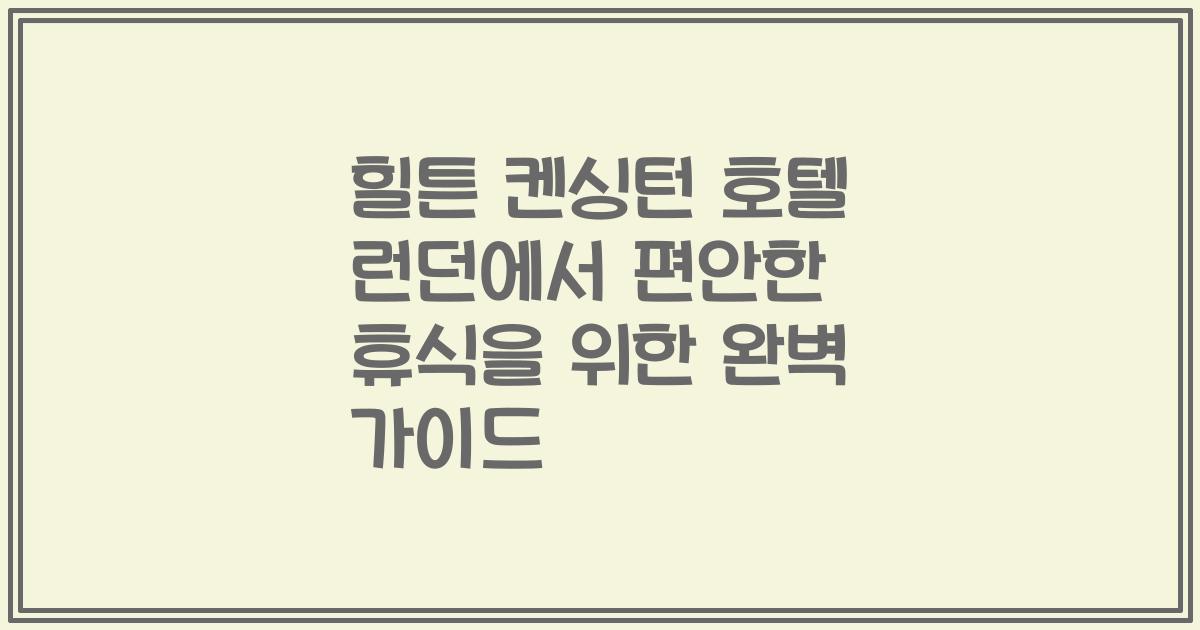 힐튼 켄싱턴 호텔 런던에서 편안한 휴식을 위한 완벽 가이드