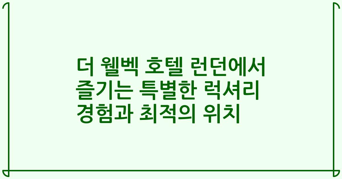 더 웰벡 호텔 런던에서 즐기는 특별한 럭셔리 경험과 최적의 위치