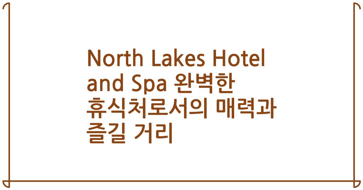 North Lakes Hotel and Spa 완벽한 휴식처로서의 매력과 즐길 거리