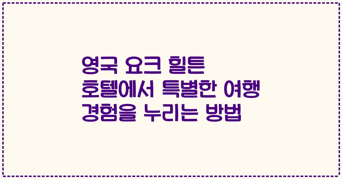영국 요크 힐튼 호텔에서 특별한 여행 경험을 누리는 방법