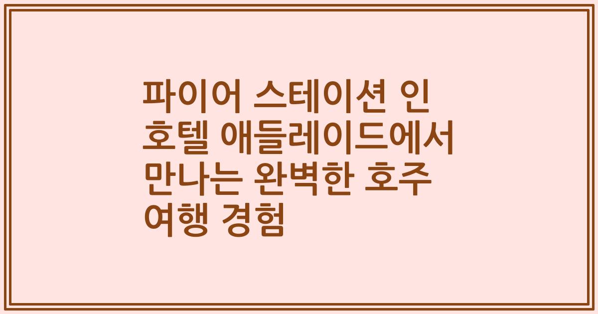 파이어 스테이션 인 호텔 애들레이드에서 만나는 완벽한 호주 여행 경험