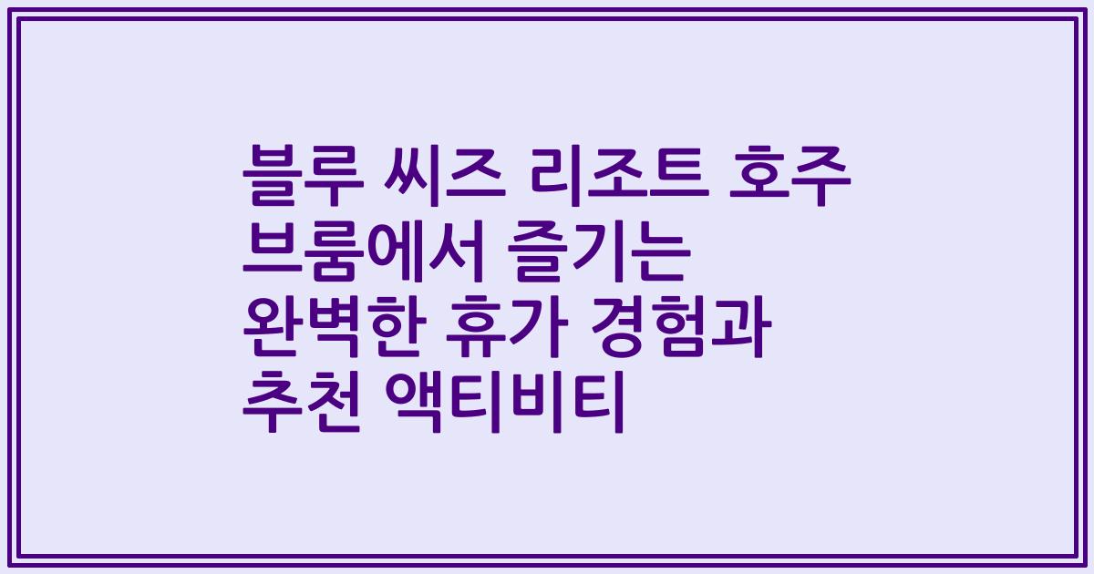 블루 씨즈 리조트 호주 브룸에서 즐기는 완벽한 휴가 경험과 추천 액티비티