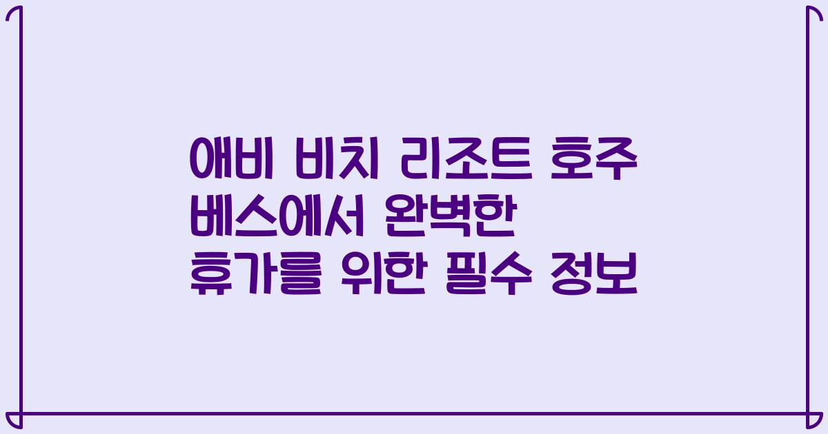 애비 비치 리조트 호주 베스에서 완벽한 휴가를 위한 필수 정보