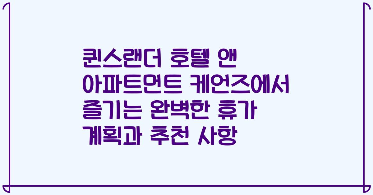 퀸스랜더 호텔 앤 아파트먼트 케언즈에서 즐기는 완벽한 휴가 계획과 추천 사항