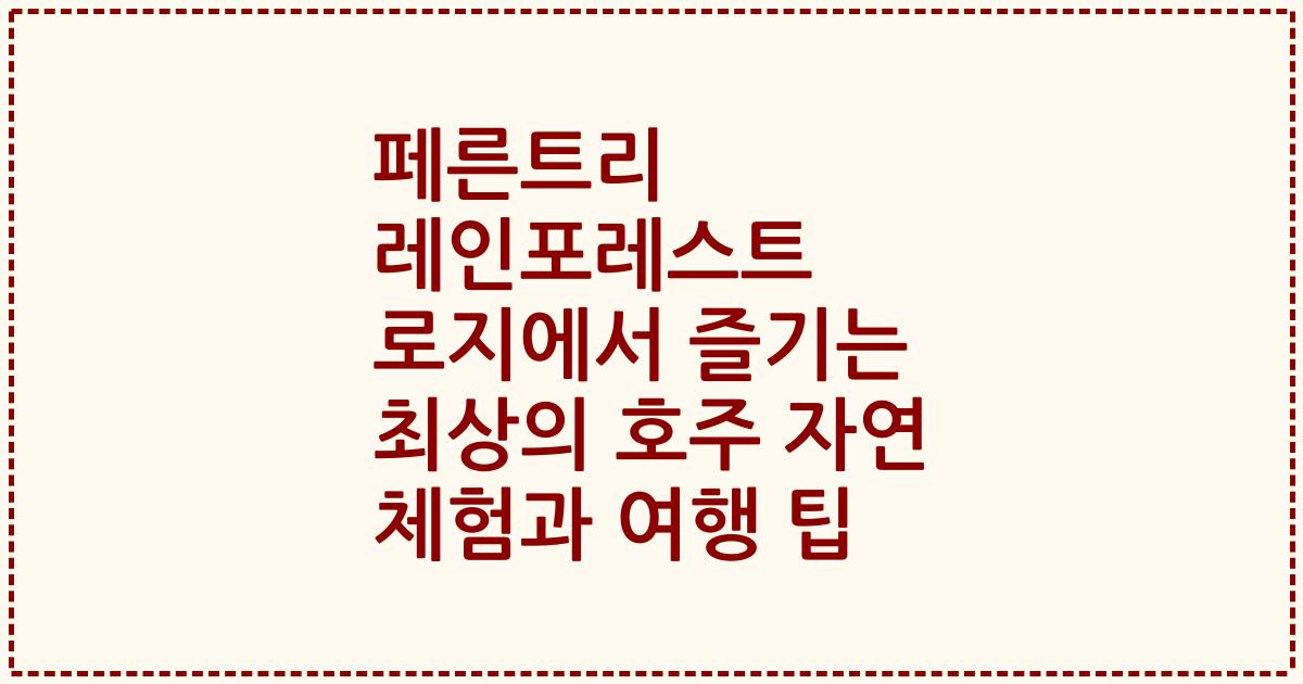 페른트리 레인포레스트 로지에서 즐기는 최상의 호주 자연 체험과 여행 팁