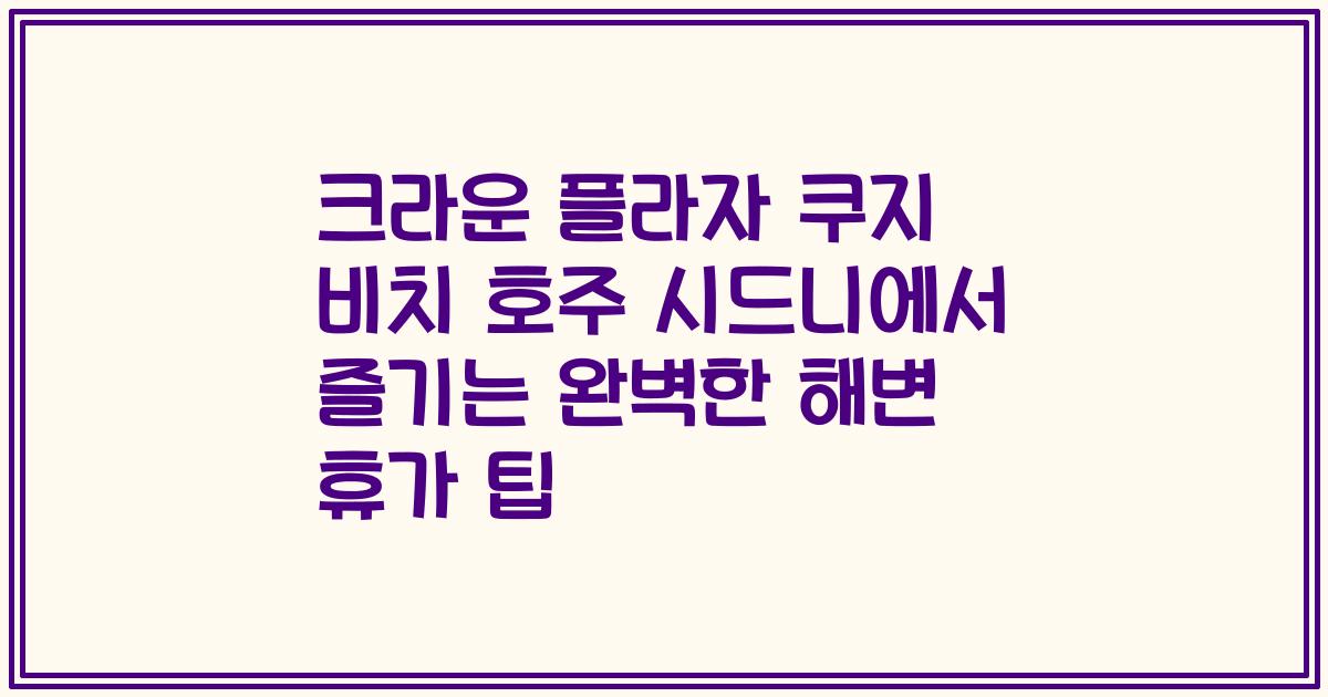 크라운 플라자 쿠지 비치 호주 시드니에서 즐기는 완벽한 해변 휴가 팁