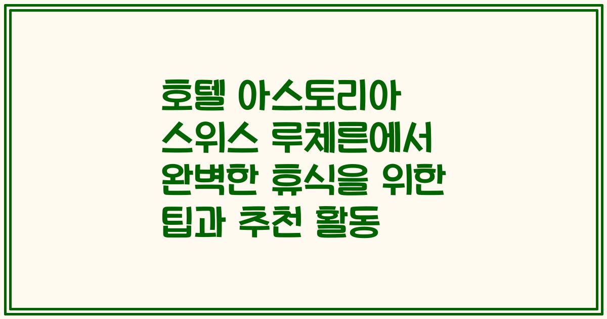 호텔 아스토리아 스위스 루체른에서 완벽한 휴식을 위한 팁과 추천 활동