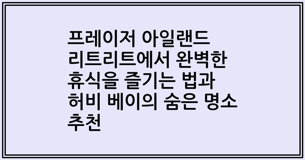 프레이저 아일랜드 리트리트에서 완벽한 휴식을 즐기는 법과 허비 베이의 숨은 명소 추천