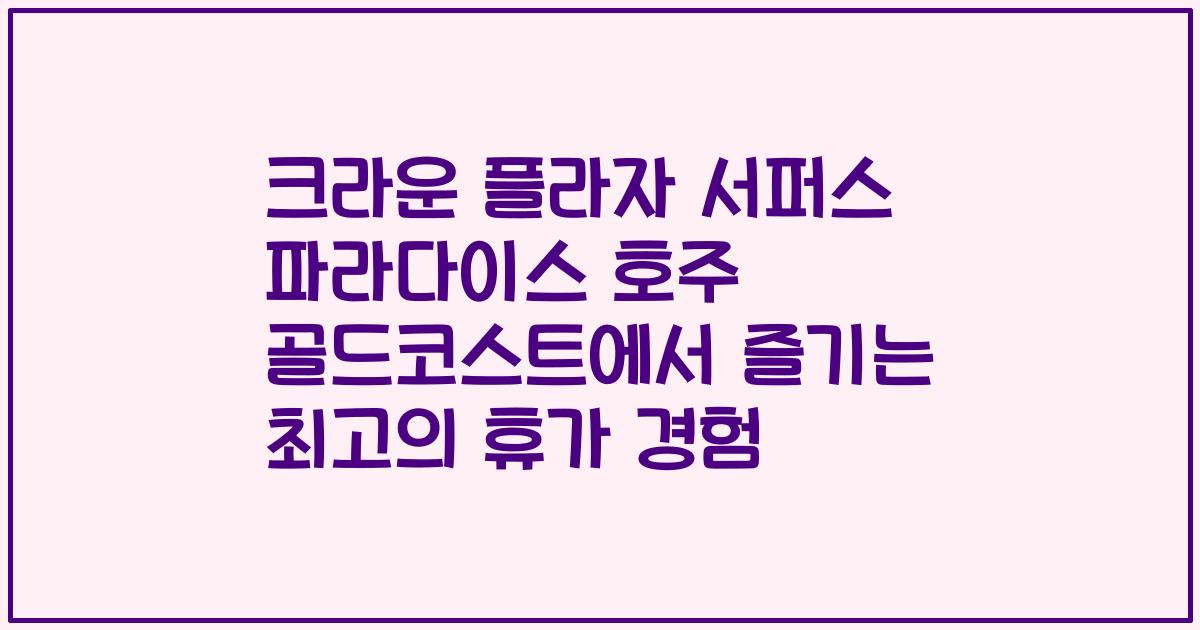 크라운 플라자 서퍼스 파라다이스 호주 골드코스트에서 즐기는 최고의 휴가 경험