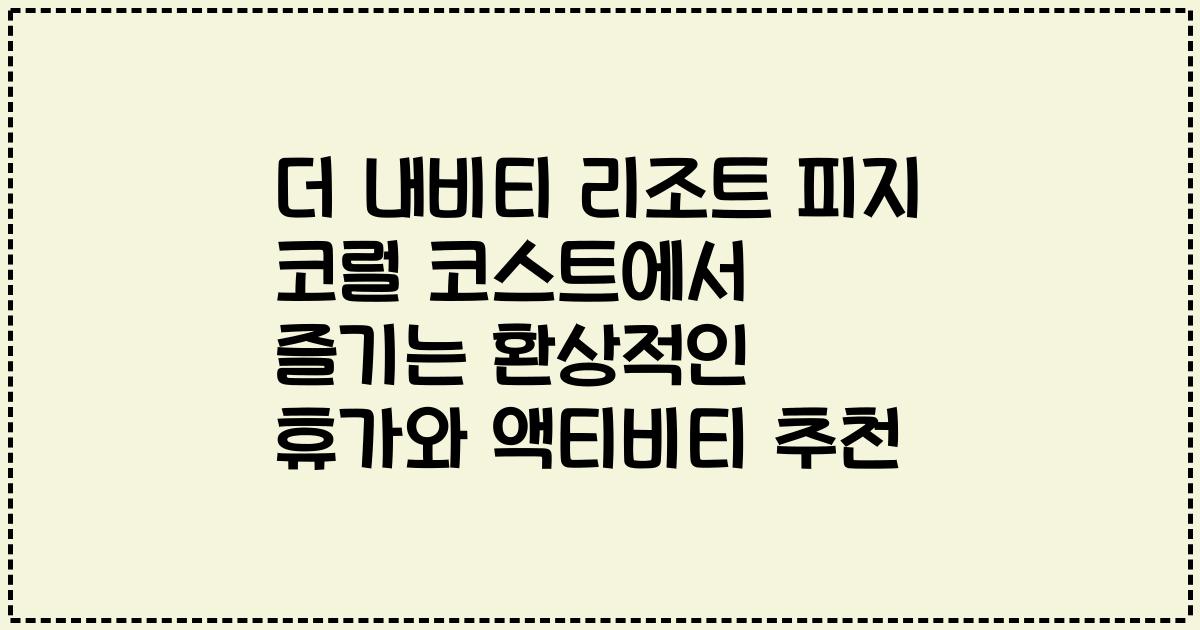 더 내비티 리조트 피지 코럴 코스트에서 즐기는 환상적인 휴가와 액티비티 추천