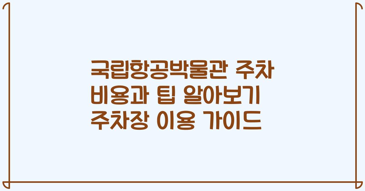 국립항공박물관 주차 비용과 팁 알아보기 주차장 이용 가이드