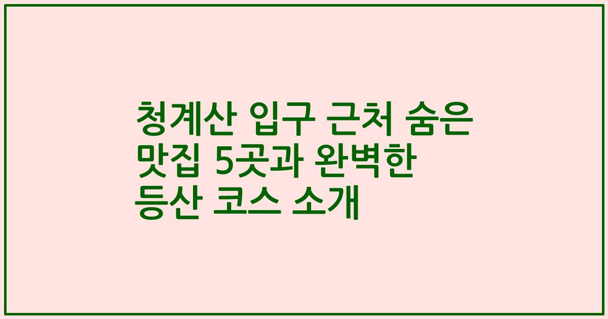 청계산 입구 근처 숨은 맛집 5곳과 완벽한 등산 코스 소개