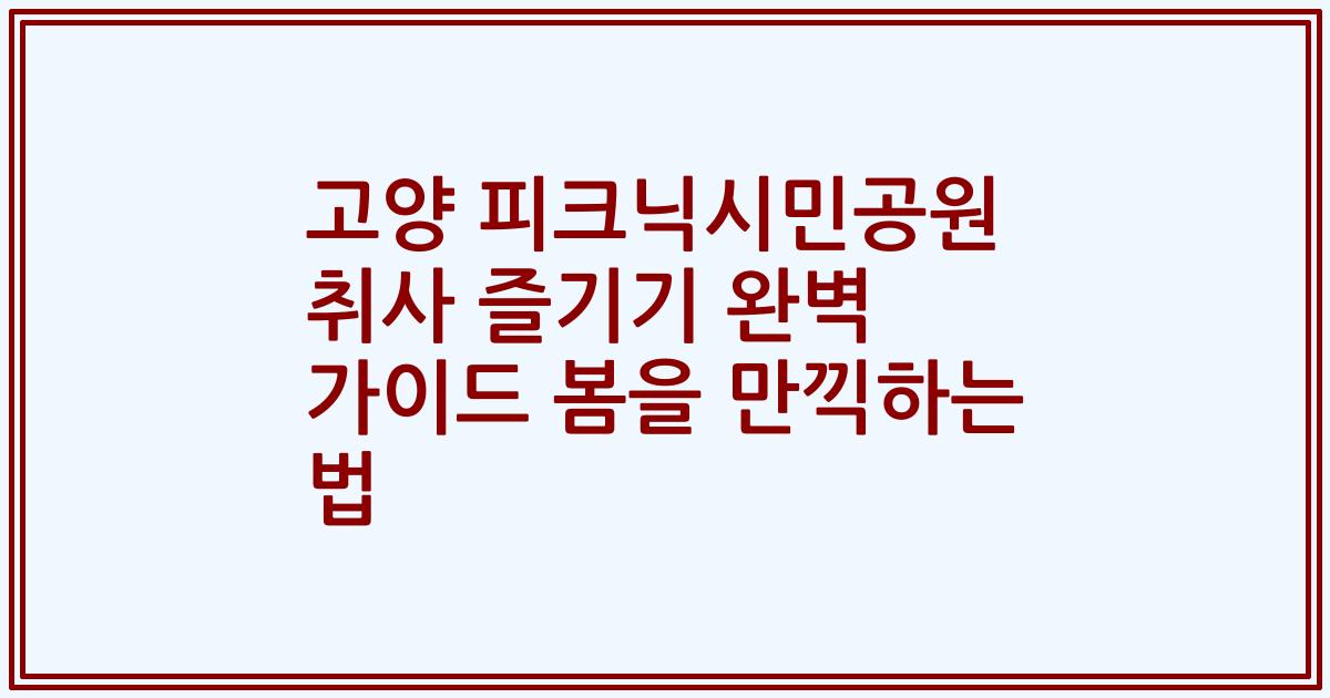 고양 피크닉시민공원 취사 즐기기 완벽 가이드 봄을 만끽하는 법
