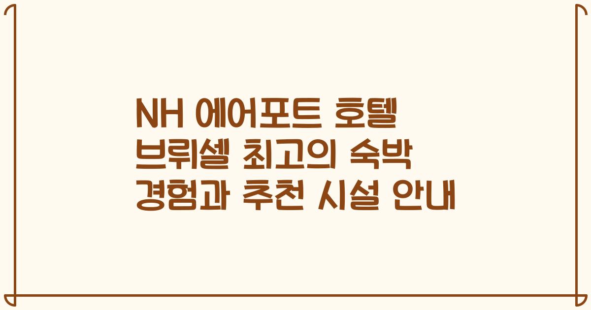 NH 에어포트 호텔 브뤼셀 최고의 숙박 경험과 추천 시설 안내