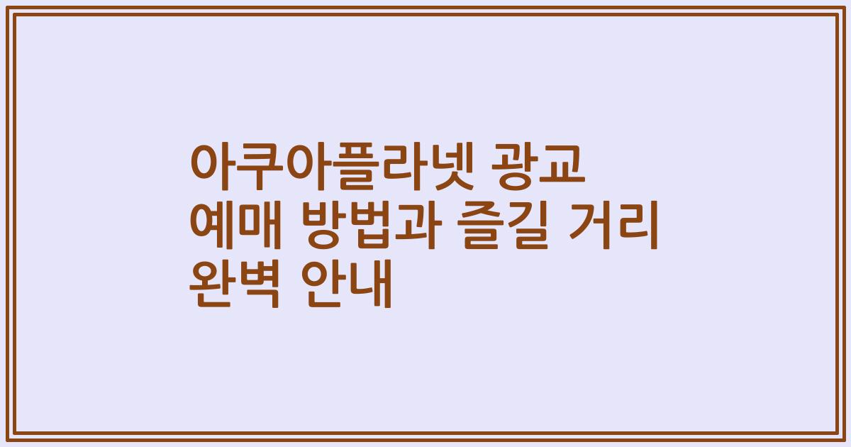 아쿠아플라넷 광교 예매 방법과 즐길 거리 완벽 안내