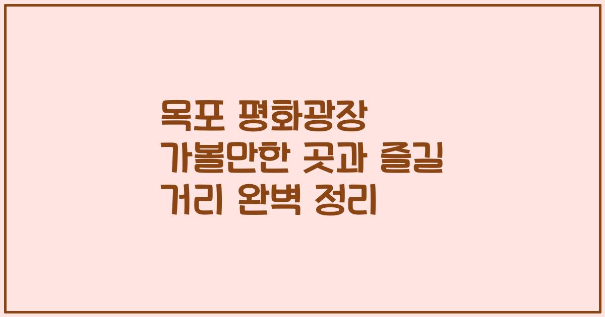 목포 평화광장 가볼만한 곳과 즐길 거리 완벽 정리