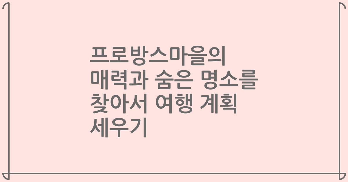 프로방스마을의 매력과 숨은 명소를 찾아서 여행 계획 세우기