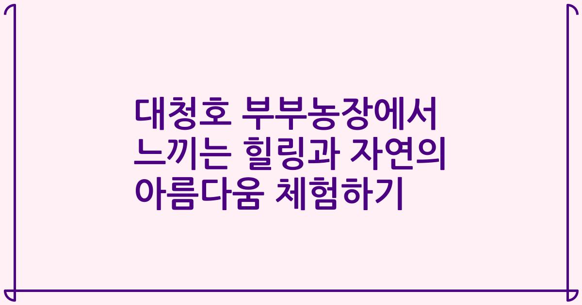 대청호 부부농장에서 느끼는 힐링과 자연의 아름다움 체험하기