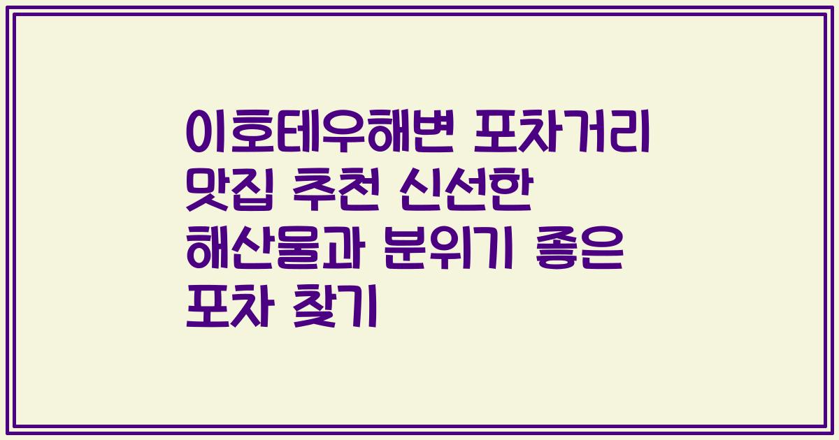 이호테우해변 포차거리 맛집 추천 신선한 해산물과 분위기 좋은 포차 찾기