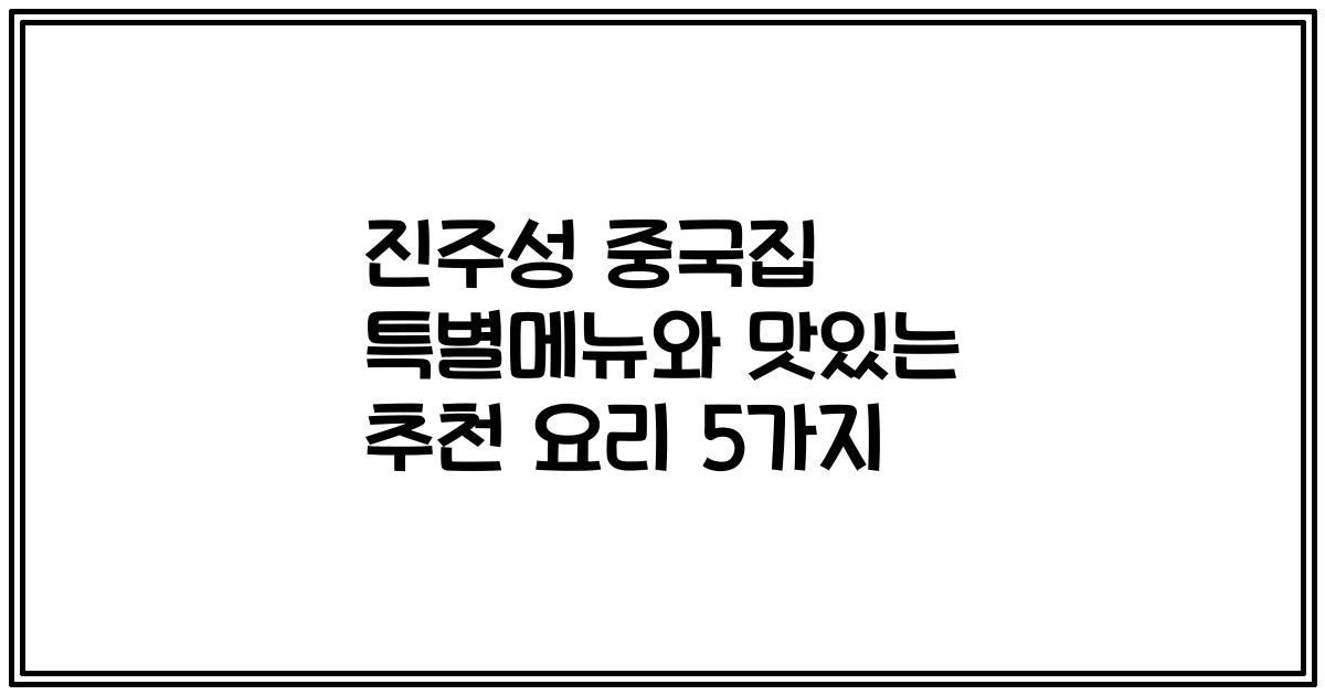 진주성 중국집 특별메뉴와 맛있는 추천 요리 5가지