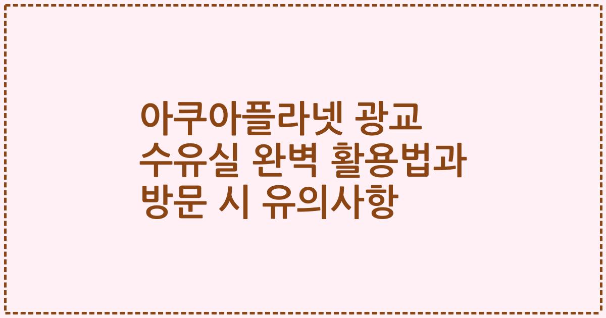 아쿠아플라넷 광교 수유실 완벽 활용법과 방문 시 유의사항