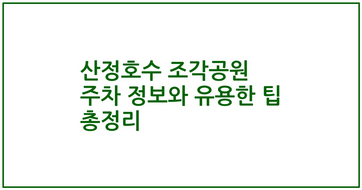 산정호수 조각공원 주차 정보와 유용한 팁 총정리