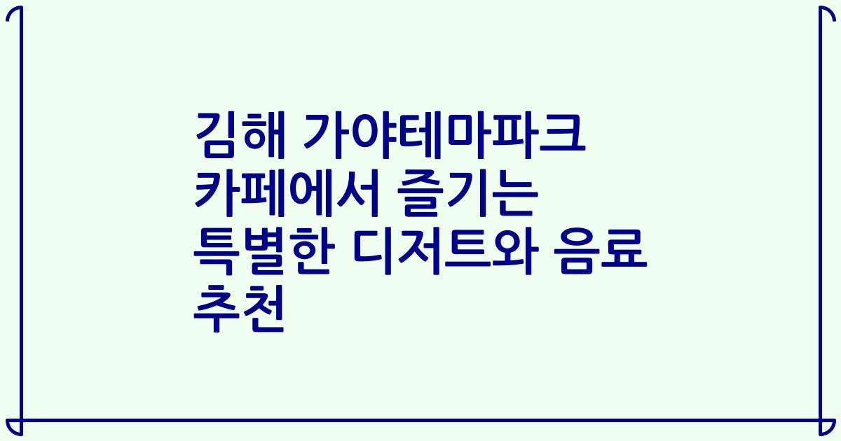 김해 가야테마파크 카페에서 즐기는 특별한 디저트와 음료 추천