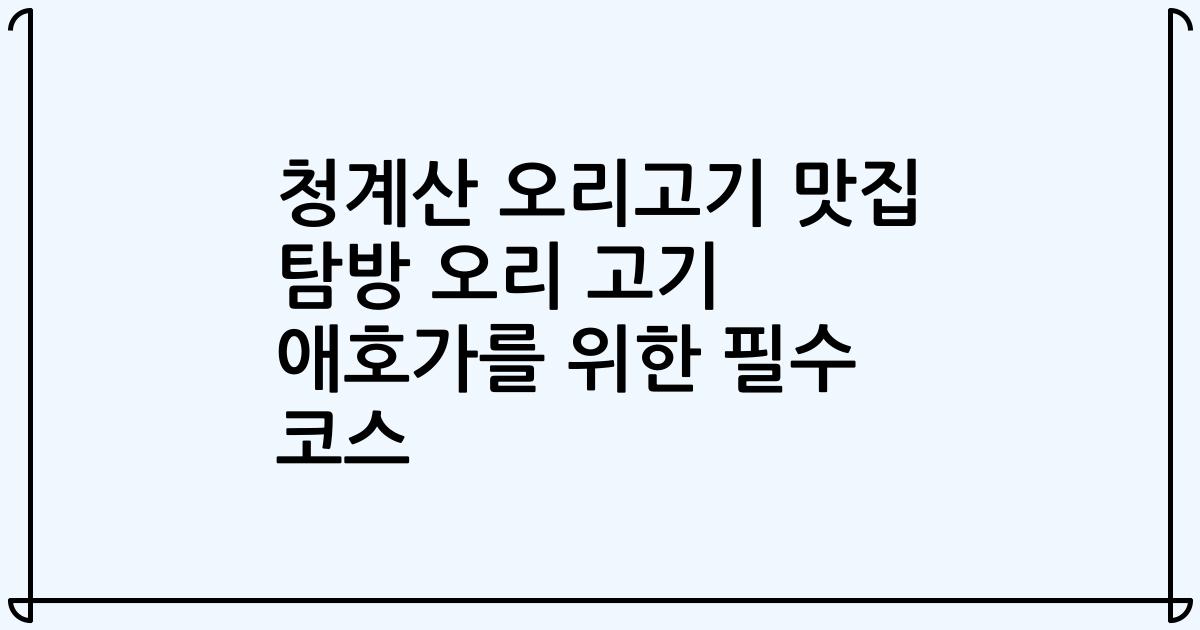 청계산 오리고기 맛집 탐방 오리 고기 애호가를 위한 필수 코스