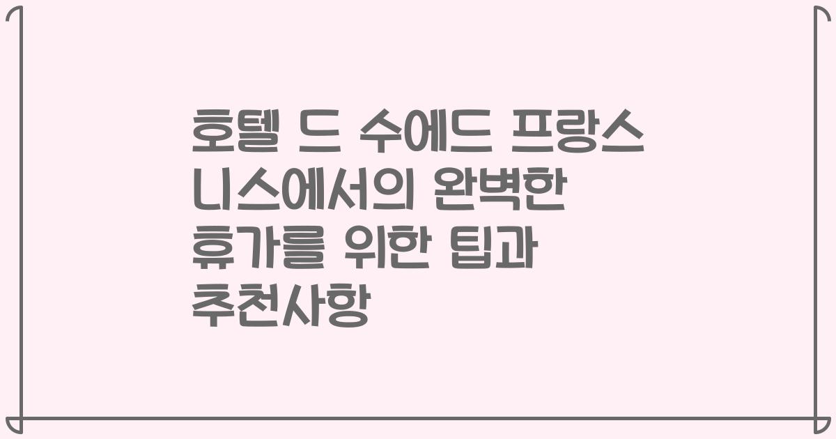 호텔 드 수에드 프랑스 니스에서의 완벽한 휴가를 위한 팁과 추천사항